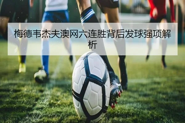梅德韦杰夫澳网六连胜背后发球强项解析